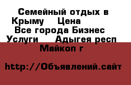 Семейный отдых в Крыму! › Цена ­ 1 500 - Все города Бизнес » Услуги   . Адыгея респ.,Майкоп г.